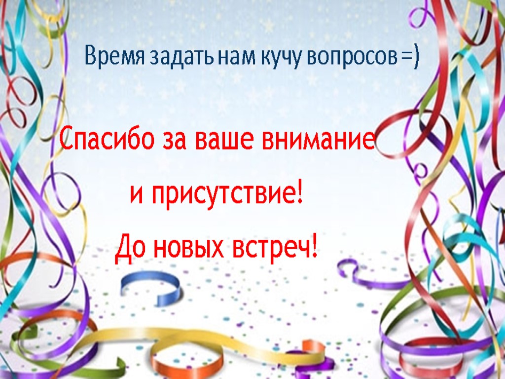 Время задать нам кучу вопросов =) Спасибо за ваше внимание и присутствие! До новых